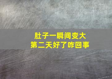 肚子一瞬间变大第二天好了咋回事