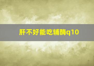 肝不好能吃辅酶q10