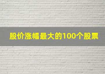 股价涨幅最大的100个股票