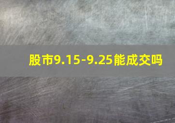 股市9.15-9.25能成交吗