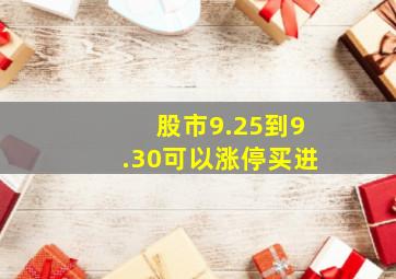 股市9.25到9.30可以涨停买进