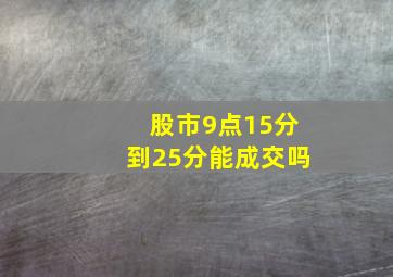 股市9点15分到25分能成交吗