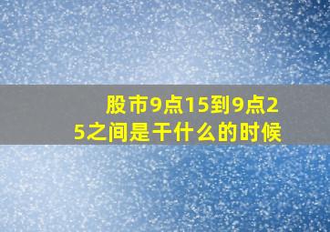 股市9点15到9点25之间是干什么的时候