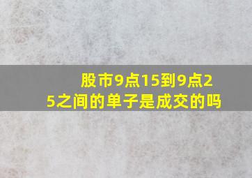 股市9点15到9点25之间的单子是成交的吗