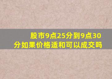 股市9点25分到9点30分如果价格适和可以成交吗