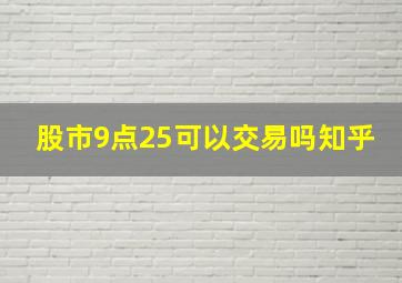 股市9点25可以交易吗知乎