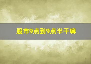 股市9点到9点半干嘛