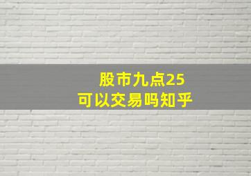 股市九点25可以交易吗知乎