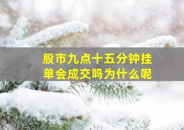 股市九点十五分钟挂单会成交吗为什么呢