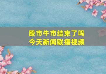 股市牛市结束了吗今天新闻联播视频