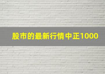 股市的最新行情中正1000