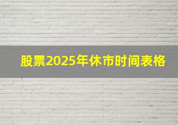 股票2025年休市时间表格