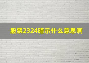 股票2324暗示什么意思啊