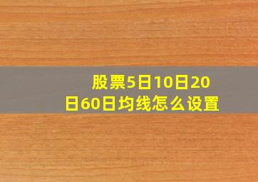 股票5日10日20日60日均线怎么设置