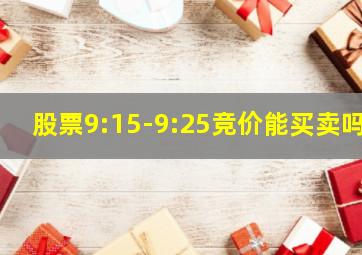 股票9:15-9:25竞价能买卖吗