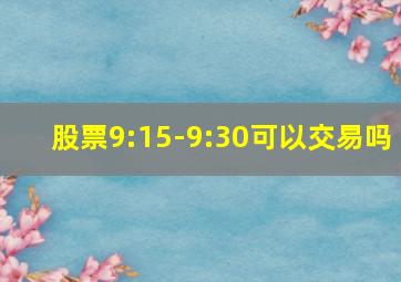 股票9:15-9:30可以交易吗