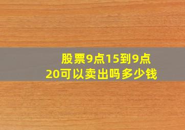 股票9点15到9点20可以卖出吗多少钱