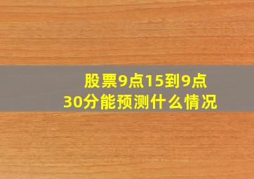 股票9点15到9点30分能预测什么情况