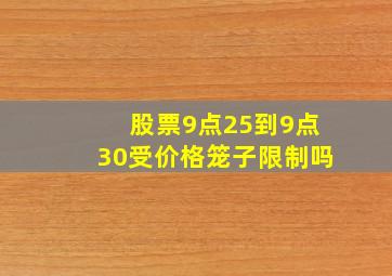 股票9点25到9点30受价格笼子限制吗