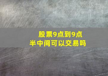 股票9点到9点半中间可以交易吗