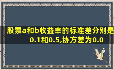 股票a和b收益率的标准差分别是0.1和0.5,协方差为0.03