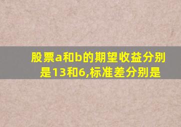 股票a和b的期望收益分别是13和6,标准差分别是