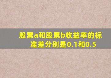 股票a和股票b收益率的标准差分别是0.1和0.5