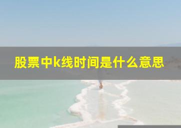 股票中k线时间是什么意思