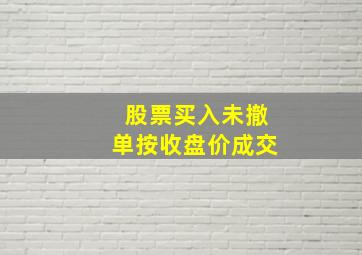 股票买入未撤单按收盘价成交