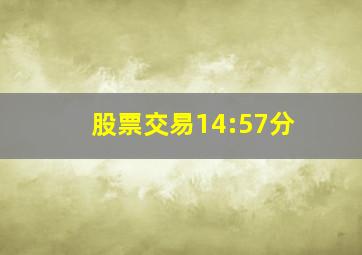 股票交易14:57分