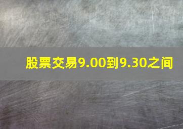 股票交易9.00到9.30之间