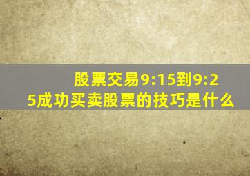 股票交易9:15到9:25成功买卖股票的技巧是什么