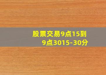 股票交易9点15到9点3015-30分