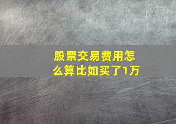 股票交易费用怎么算比如买了1万