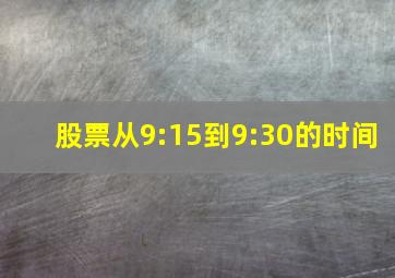 股票从9:15到9:30的时间