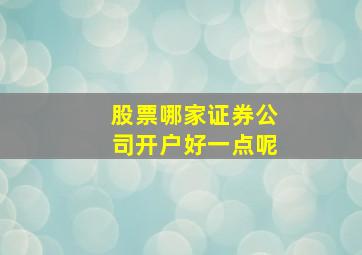 股票哪家证券公司开户好一点呢