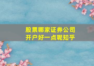 股票哪家证券公司开户好一点呢知乎