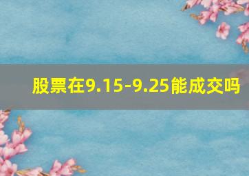 股票在9.15-9.25能成交吗