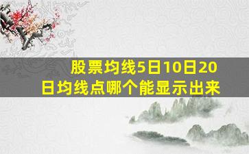 股票均线5日10日20日均线点哪个能显示出来