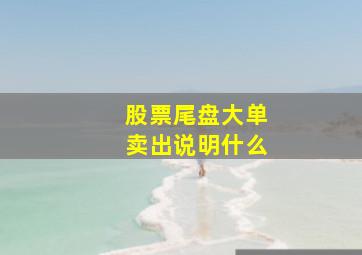 股票尾盘大单卖出说明什么