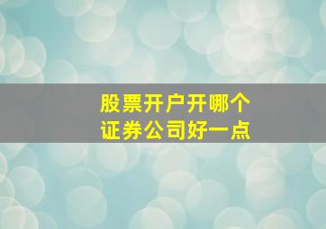 股票开户开哪个证券公司好一点