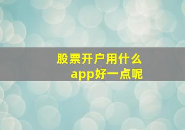 股票开户用什么app好一点呢