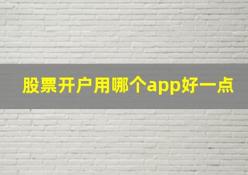 股票开户用哪个app好一点