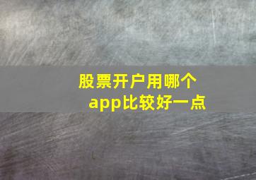 股票开户用哪个app比较好一点