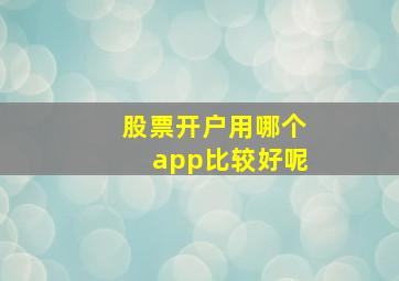 股票开户用哪个app比较好呢