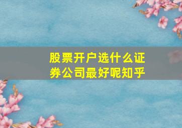 股票开户选什么证券公司最好呢知乎