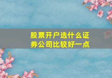 股票开户选什么证券公司比较好一点