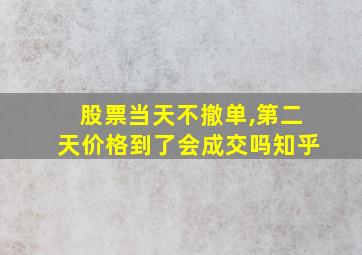 股票当天不撤单,第二天价格到了会成交吗知乎