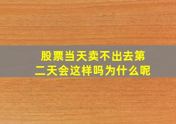 股票当天卖不出去第二天会这样吗为什么呢