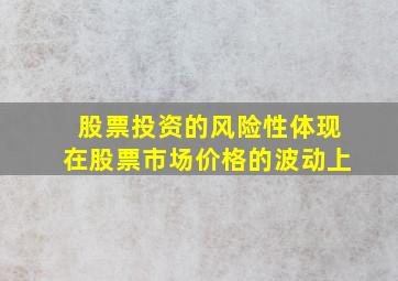 股票投资的风险性体现在股票市场价格的波动上